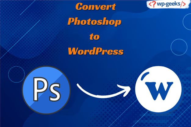 Convert Photoshop To Wordpress: Bringing Designs To Life